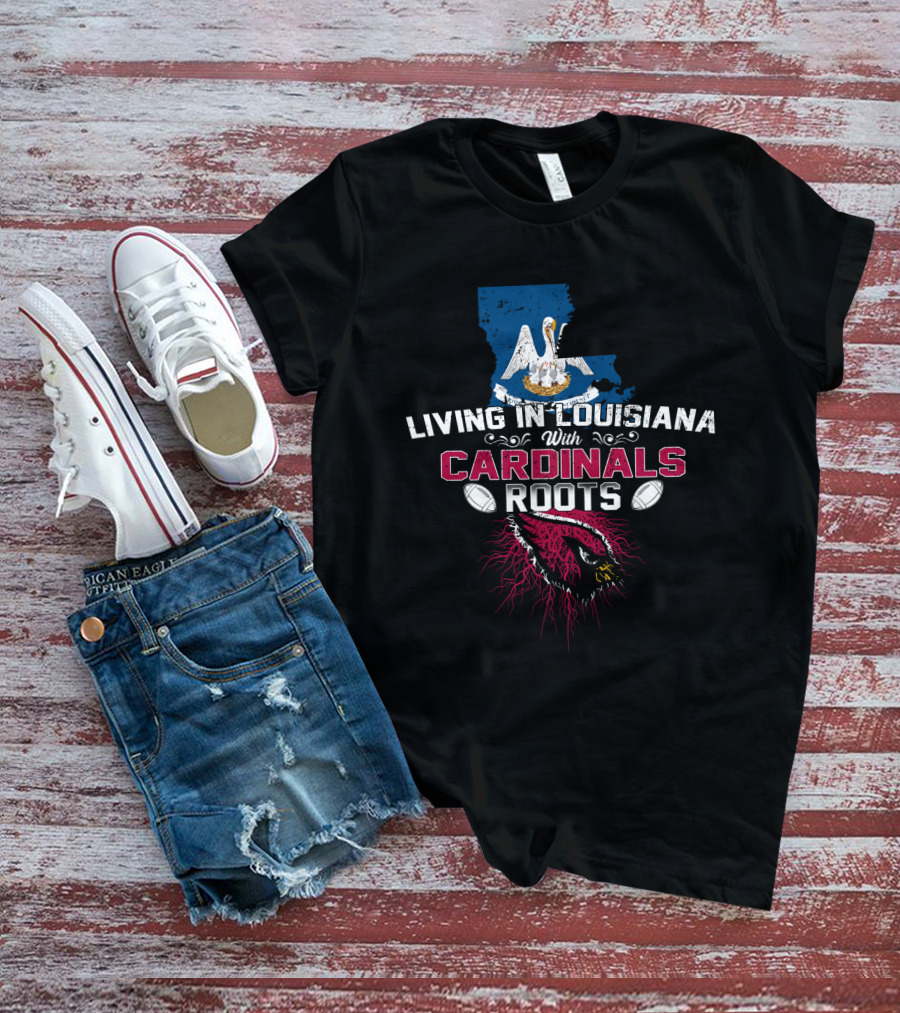 Living In Louisiana With Arizona Cardinals Roots T-Shirt