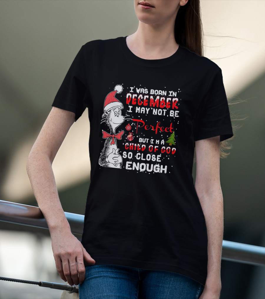 I Was Born In December I May Not Be Perfect But I'm A Child Of God So Close Enough Christmas Dr Seuss T-Shirt