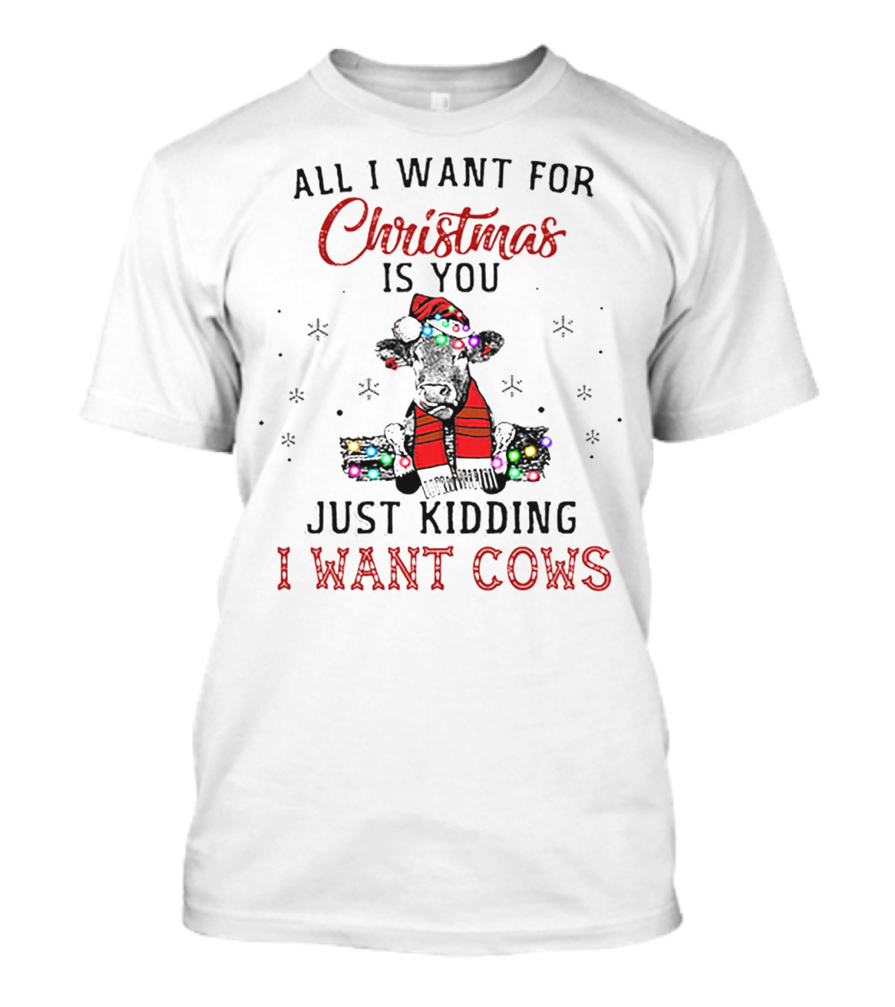 All I Want For Christmas Is You Just Kidding I Want Cows T-Shirt