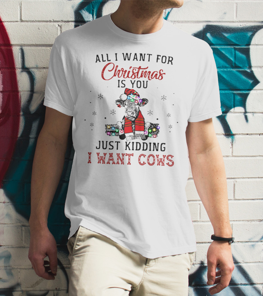 All I Want For Christmas Is You Just Kidding I Want Cows T-Shirt