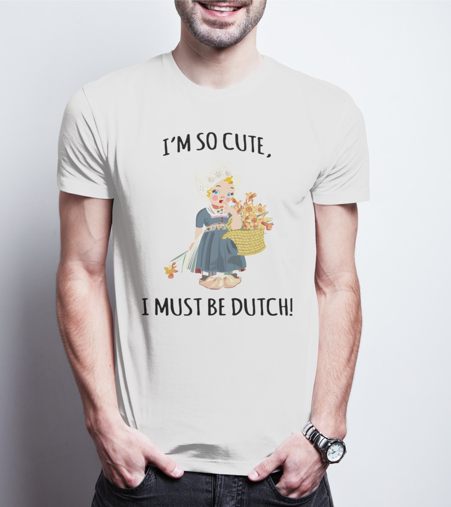 I Must Be Dutch I'm So Cute Dutch Girl With Flowers T-Shirt