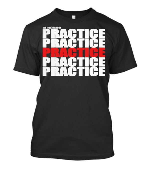 We Talkin About Practice Practice Practice Practice Practice T-Shirt
