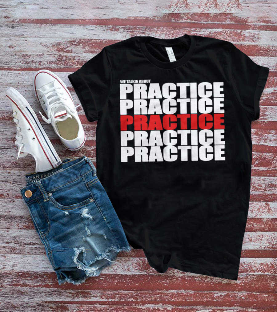We Talkin About Practice Practice Practice Practice Practice T-Shirt