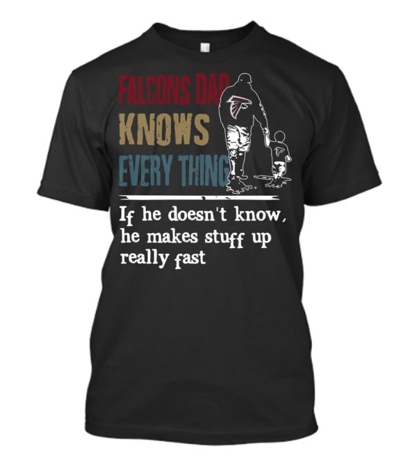 Falcons Dad Knows Everything If He Doesn't Know He Makes Stuff Up Really Fast T-Shirt