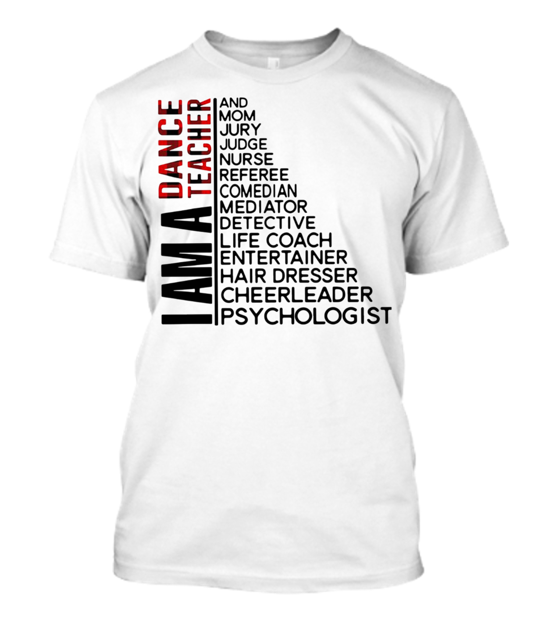 I Am A Dance Teacher And Mom Jury Judge Nurse Referee Comedian Mediator Detective Life Coach Entertainer Hair Dresser Cheerleader Psychologist T-Shirt