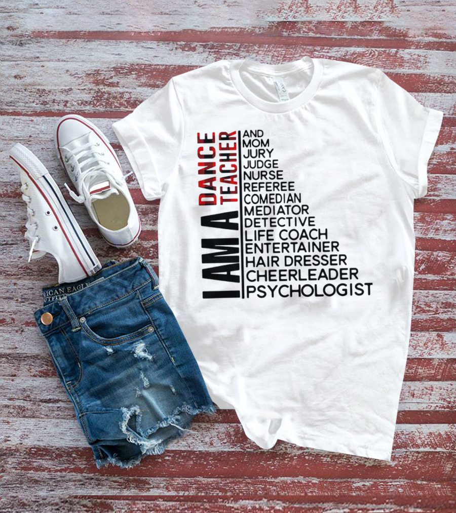 I Am A Dance Teacher And Mom Jury Judge Nurse Referee Comedian Mediator Detective Life Coach Entertainer Hair Dresser Cheerleader Psychologist T-Shirt