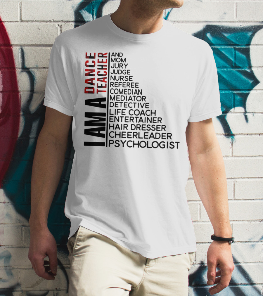 I Am A Dance Teacher And Mom Jury Judge Nurse Referee Comedian Mediator Detective Life Coach Entertainer Hair Dresser Cheerleader Psychologist T-Shirt