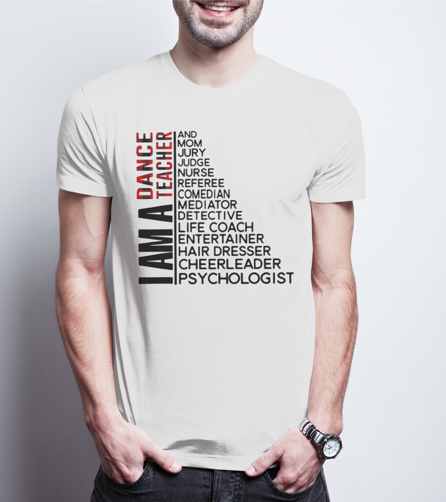 I Am A Dance Teacher And Mom Jury Judge Nurse Referee Comedian Mediator Detective Life Coach Entertainer Hair Dresser Cheerleader Psychologist T-Shirt