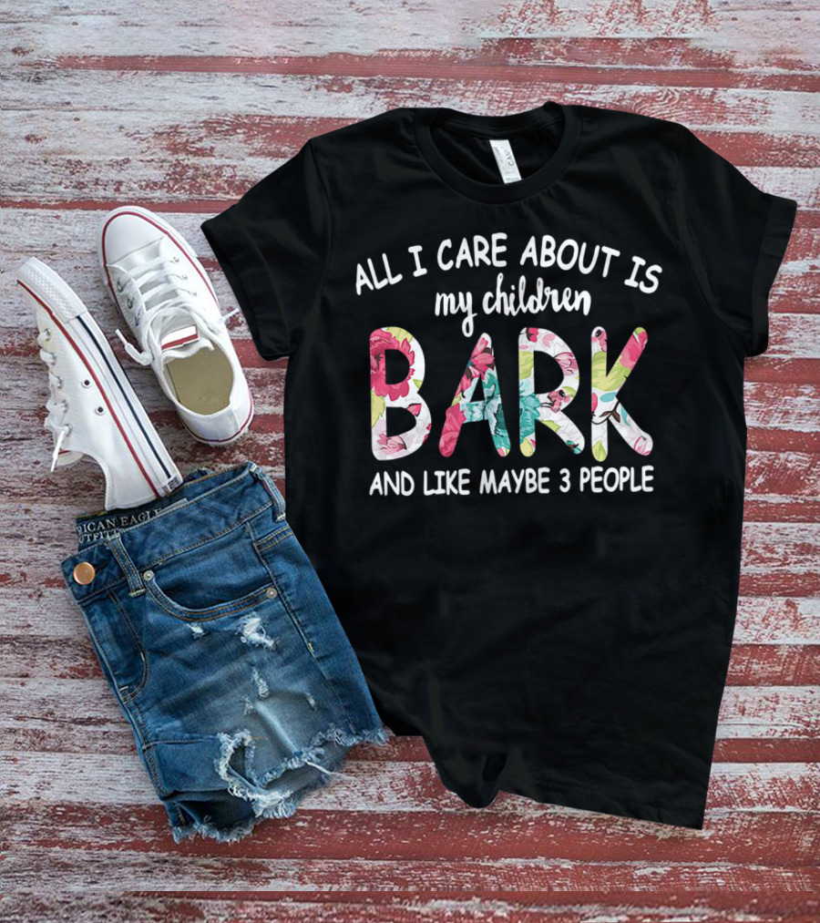 All I Care About Is My Children Bark And Like Maybe 3 People Floral Text T-Shirt