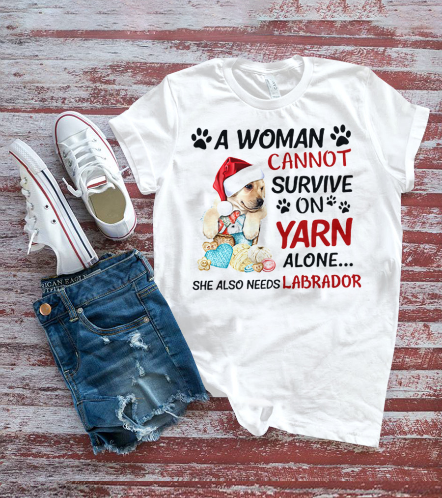 A Woman Cannot Survive On Yarn Alone She Also Needs Labrador Christmas Dog And Knitting Essentials T-Shirt