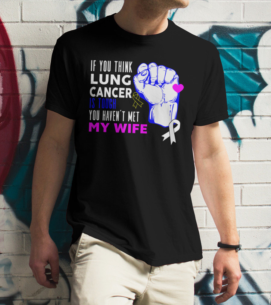 If You Think Lung Cancer Is Tough You Haven't Met My Wife T-Shirt