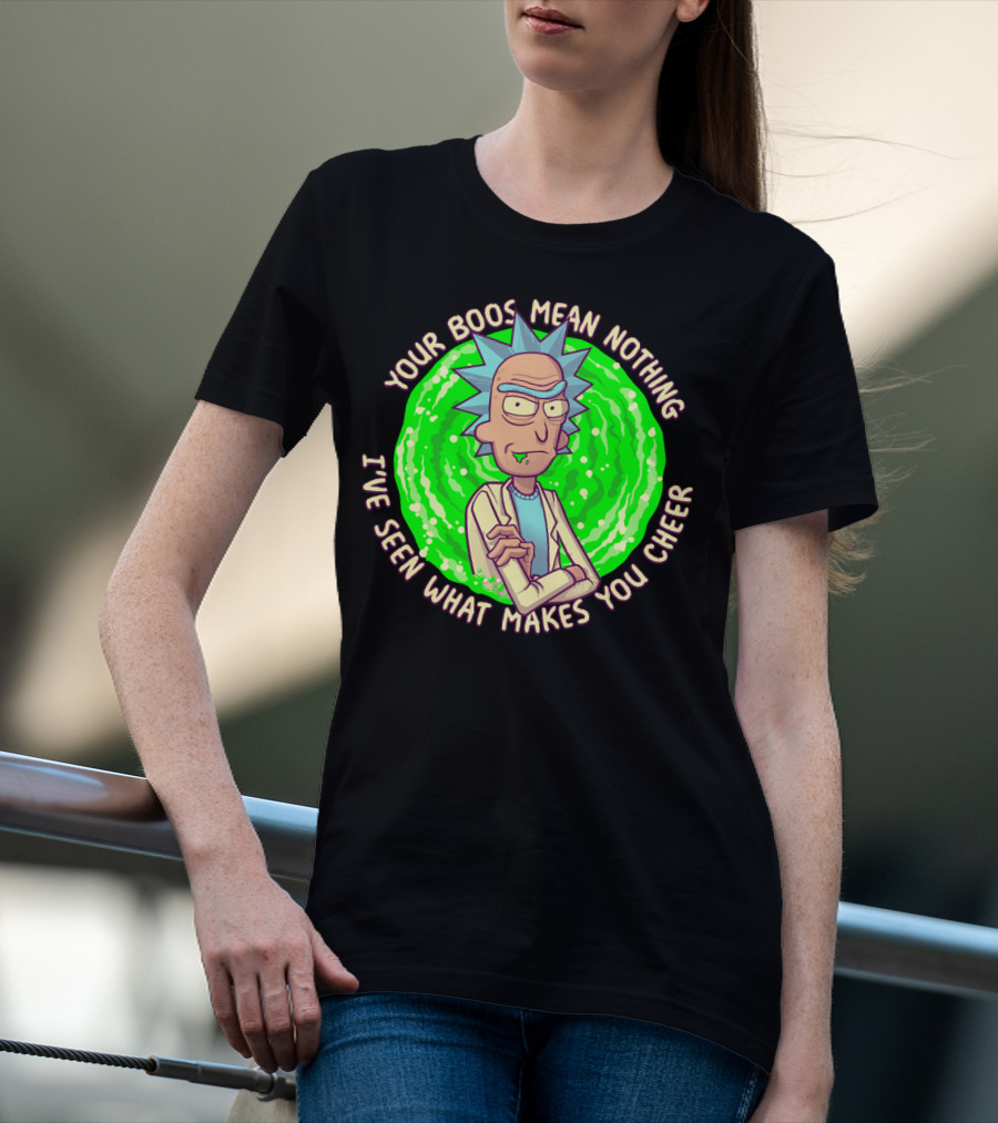 Rick Sanchez Your Boos Mean Nothing I've Seen What Makes You Cheer T-Shirt