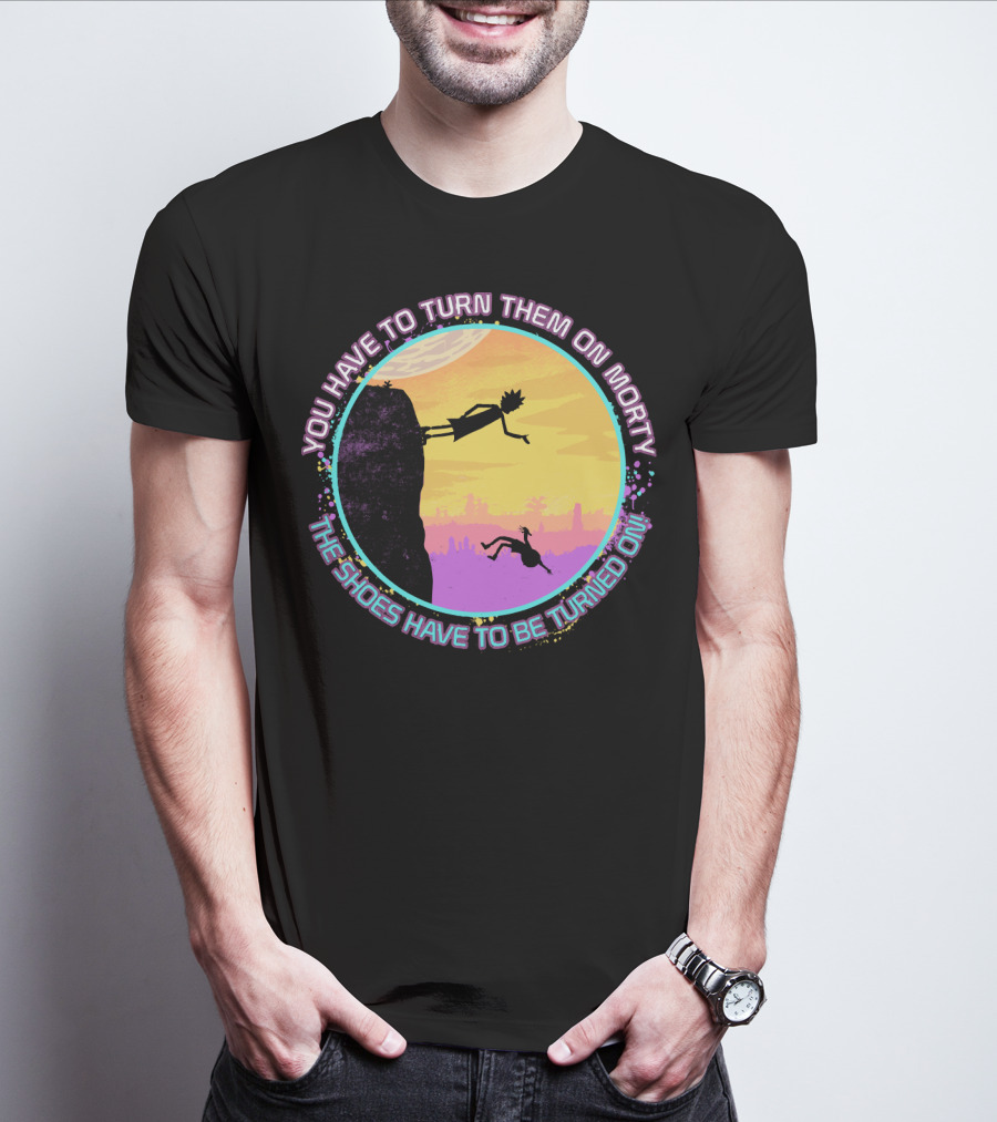 You Have To Turn Them On Morty The Shoes Have To Be Turned On T-Shirt