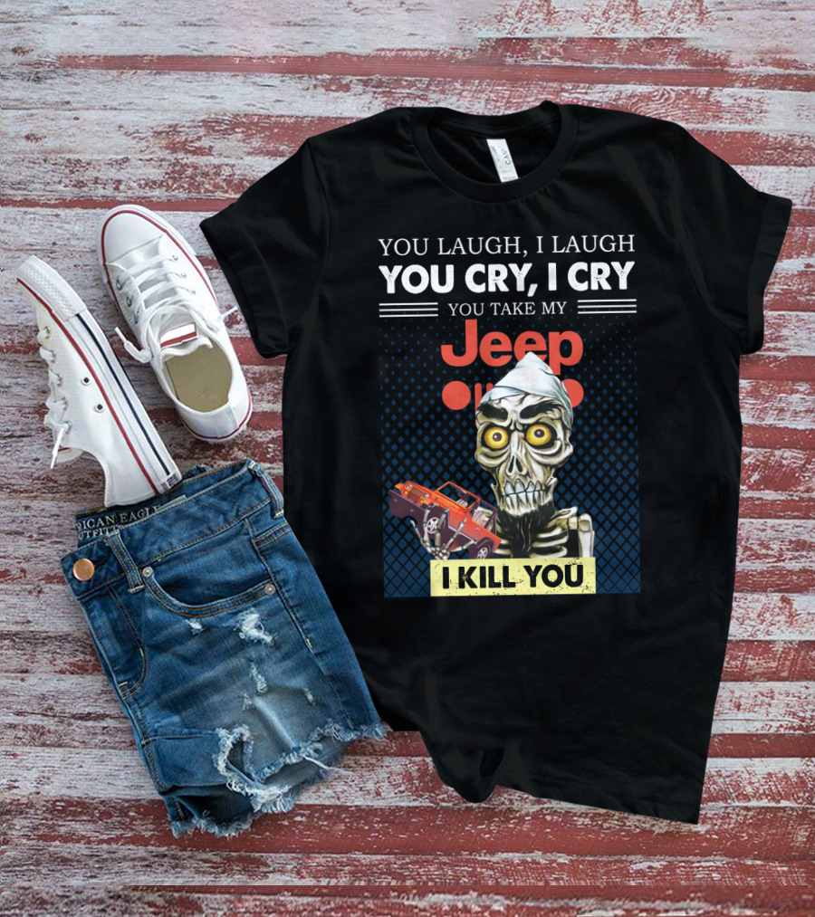 You Laugh I Laugh You Cry I Cry You Take My Jeep I Kill You T-Shirt