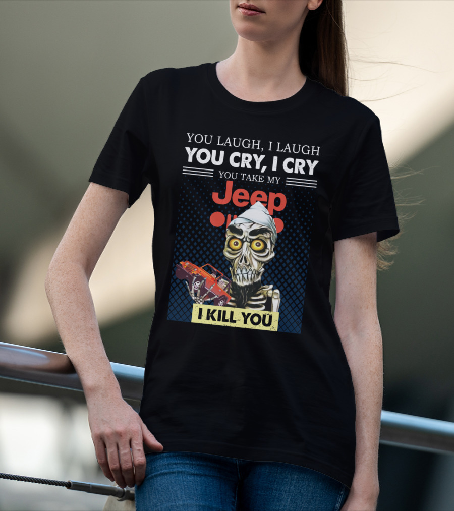 You Laugh I Laugh You Cry I Cry You Take My Jeep I Kill You T-Shirt