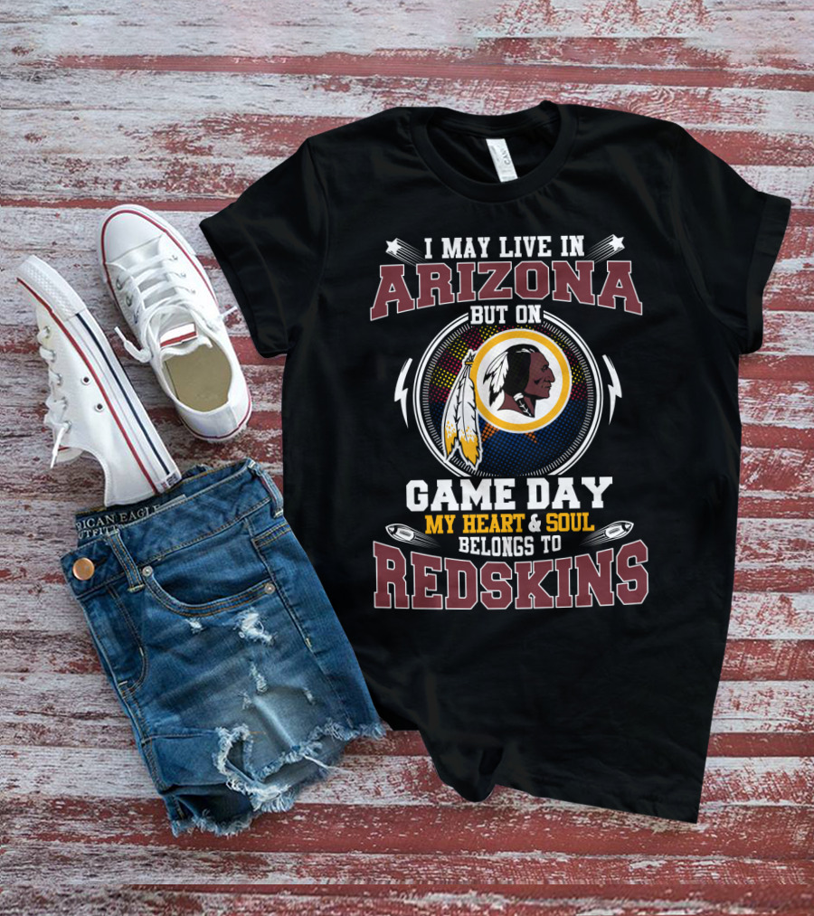 I May Live In Arizona But On Game Day My Heart And Soul Belongs To Redskins T-Shirt