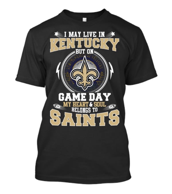 I May Live In Kentucky But On Game Day My Heart & Soul Belongs To Saints T-Shirt