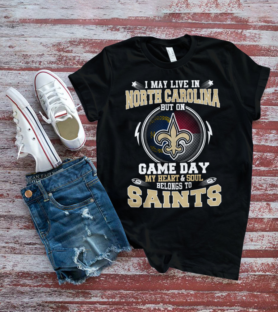 I May Live In North Carolina But On Game Day My Heart & Soul Belongs To Saints T-Shirt