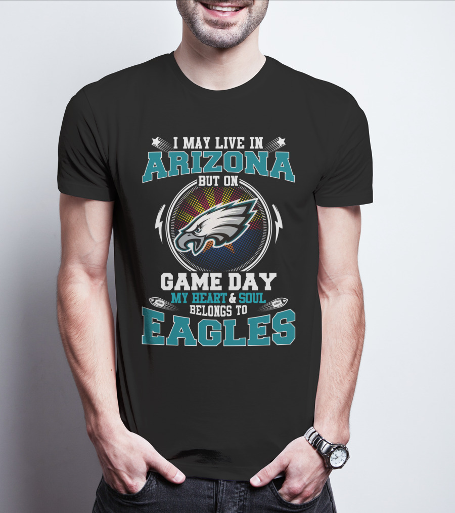 I May Live In Arizona But On Game Day My Heart & Soul Belongs To Eagles T-Shirt