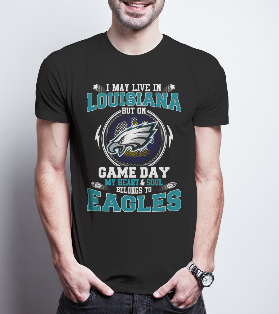I May Live In Louisiana But On Game Day My Heart & Soul Belongs To Eagles T-Shirt