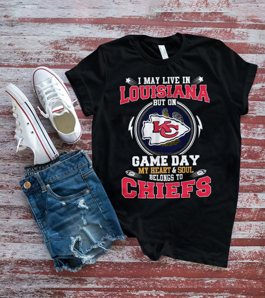 I May Live In Louisiana But On Game Day My Heart & Soul Belongs To Chiefs T-Shirt