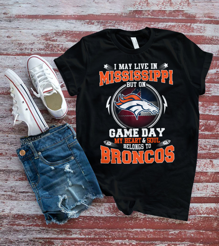 I May Live In Mississippi But On Game Day My Heart And Soul Belongs To Broncos T-Shirt