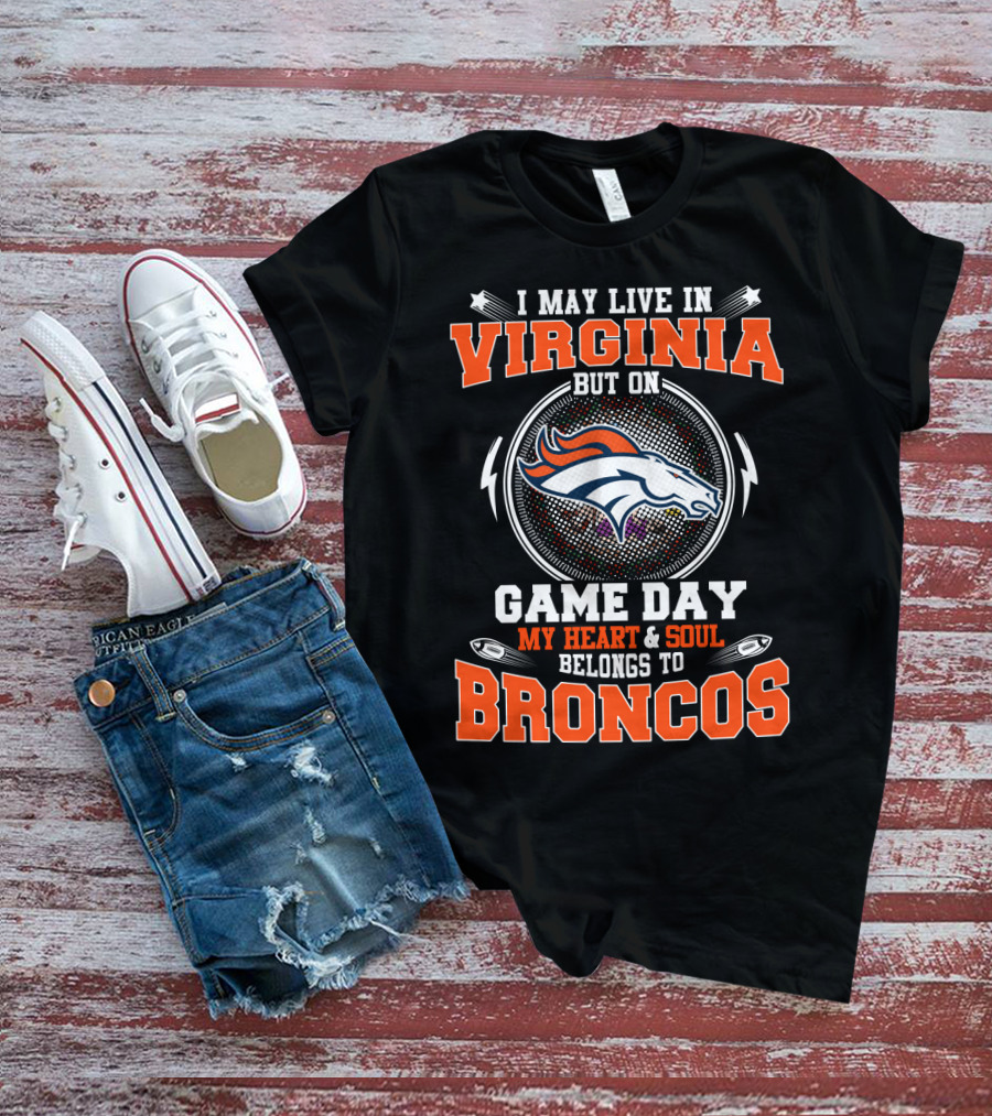 I May Live In Virginia But On Game Day My Heart & Soul Belongs To Broncos T-Shirt