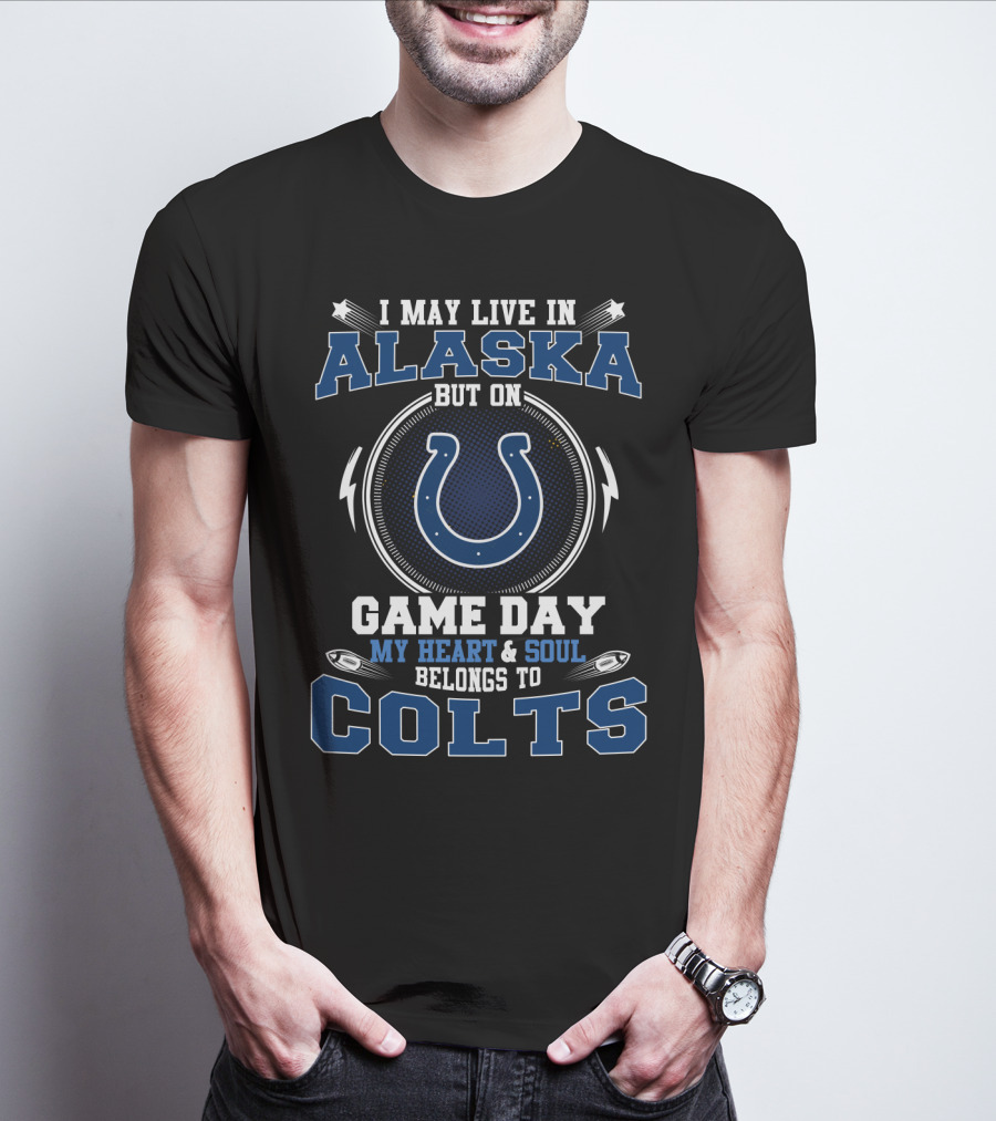 I May Live In Alaska But On Game Day My Heart & Soul Belongs To Colts T-Shirt