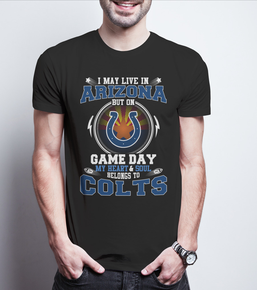 I May Live In Arizona But On Game Day My Heart And Soul Belongs To Colts T-Shirt