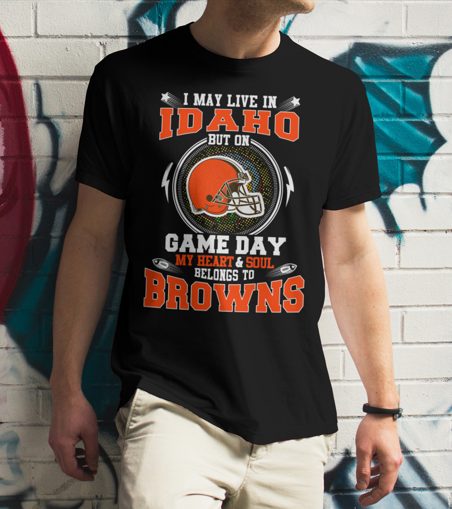 I May Live In Idaho But On Game Day My Heart & Soul Belongs To Browns T-Shirt