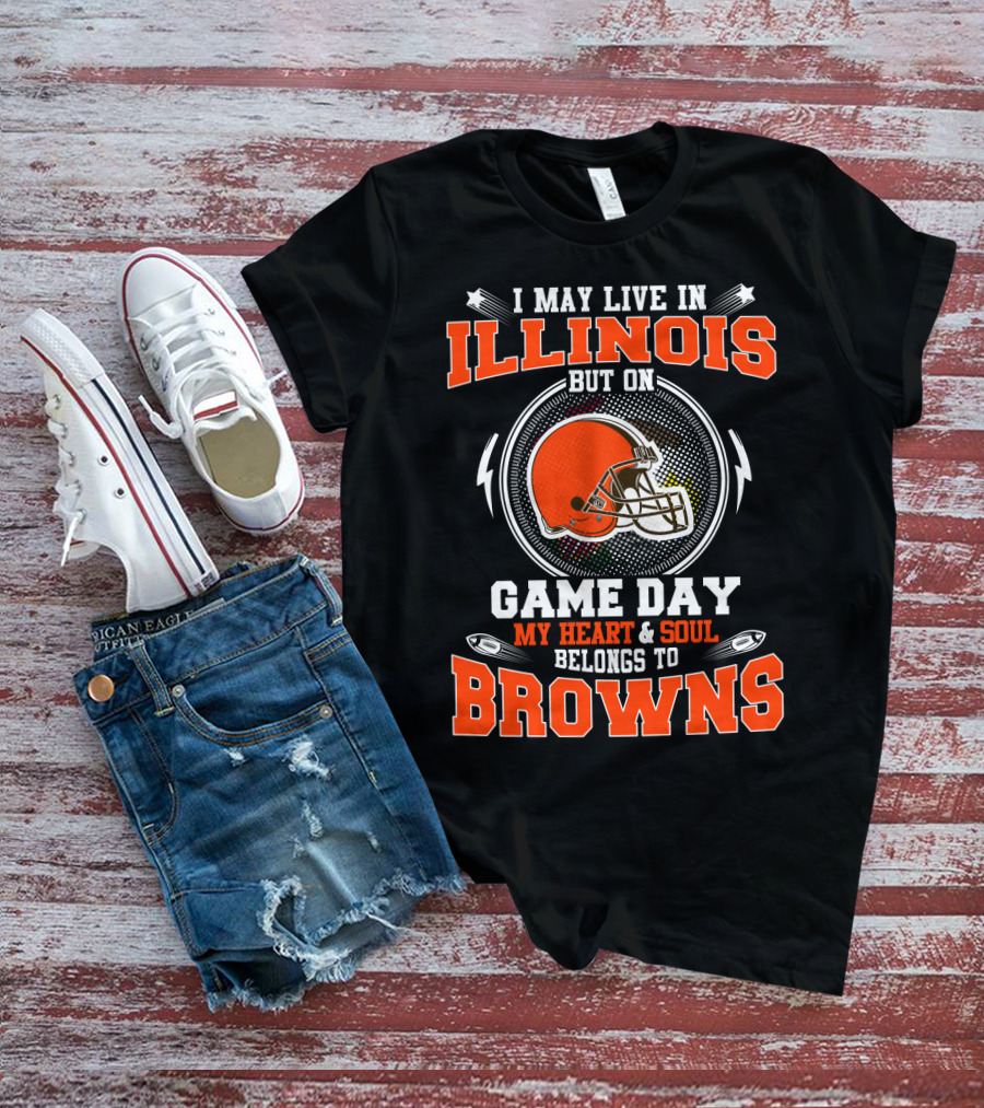I May Live In Illinois But On Game Day My Heart & Soul Belongs To Browns T-Shirt