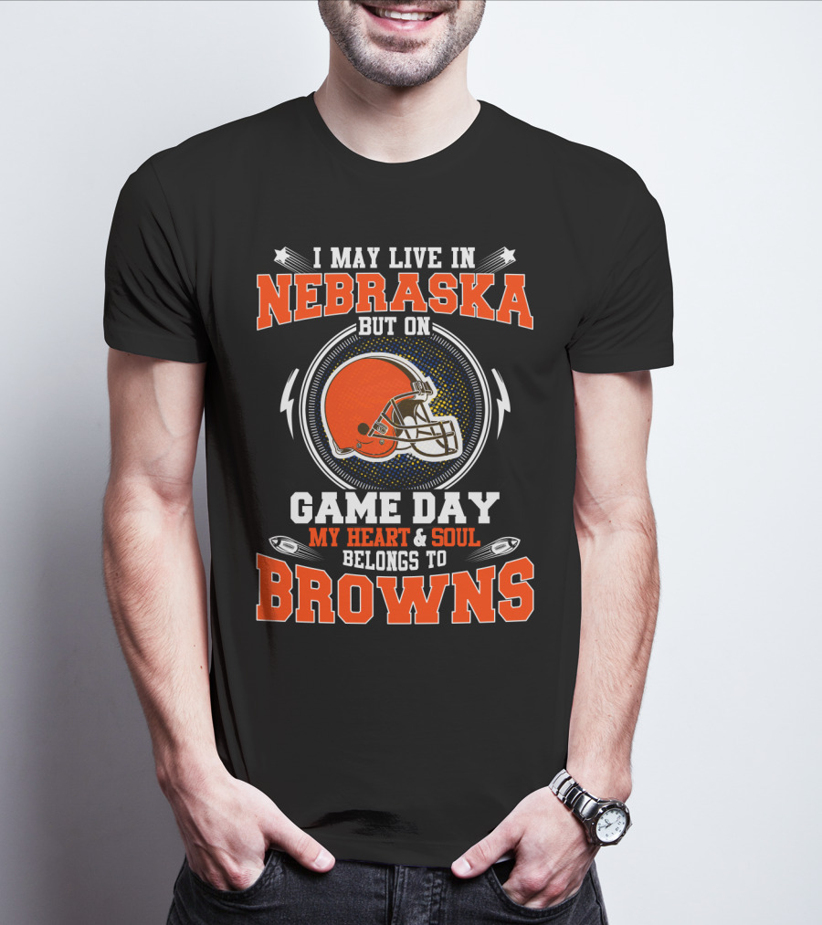 I May Live In Nebraska But On Game Day My Heart And Soul Belongs To Browns T-Shirt