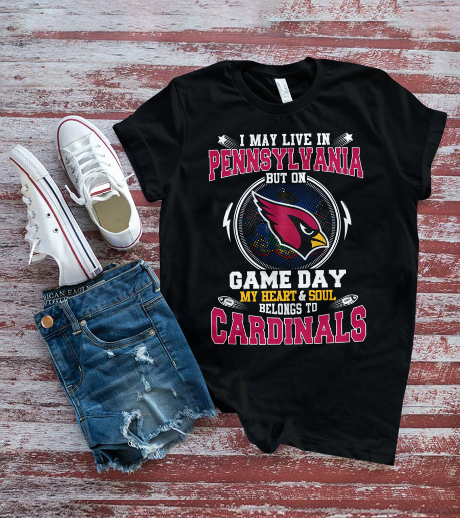 I May Live In Pennsylvania But On Game Day My Heart And Soul Belongs To Cardinals T-Shirt
