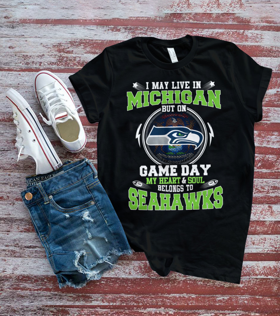 I May Live In Michigan But On Game Day My Heart & Soul Belongs To Seahawks T-Shirt