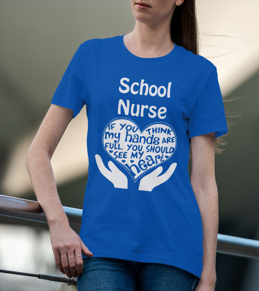 School Nurse Heart Hands Full See My Heart Compassion Message T-Shirt