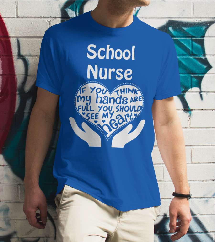 School Nurse Heart Hands Full See My Heart Compassion Message T-Shirt