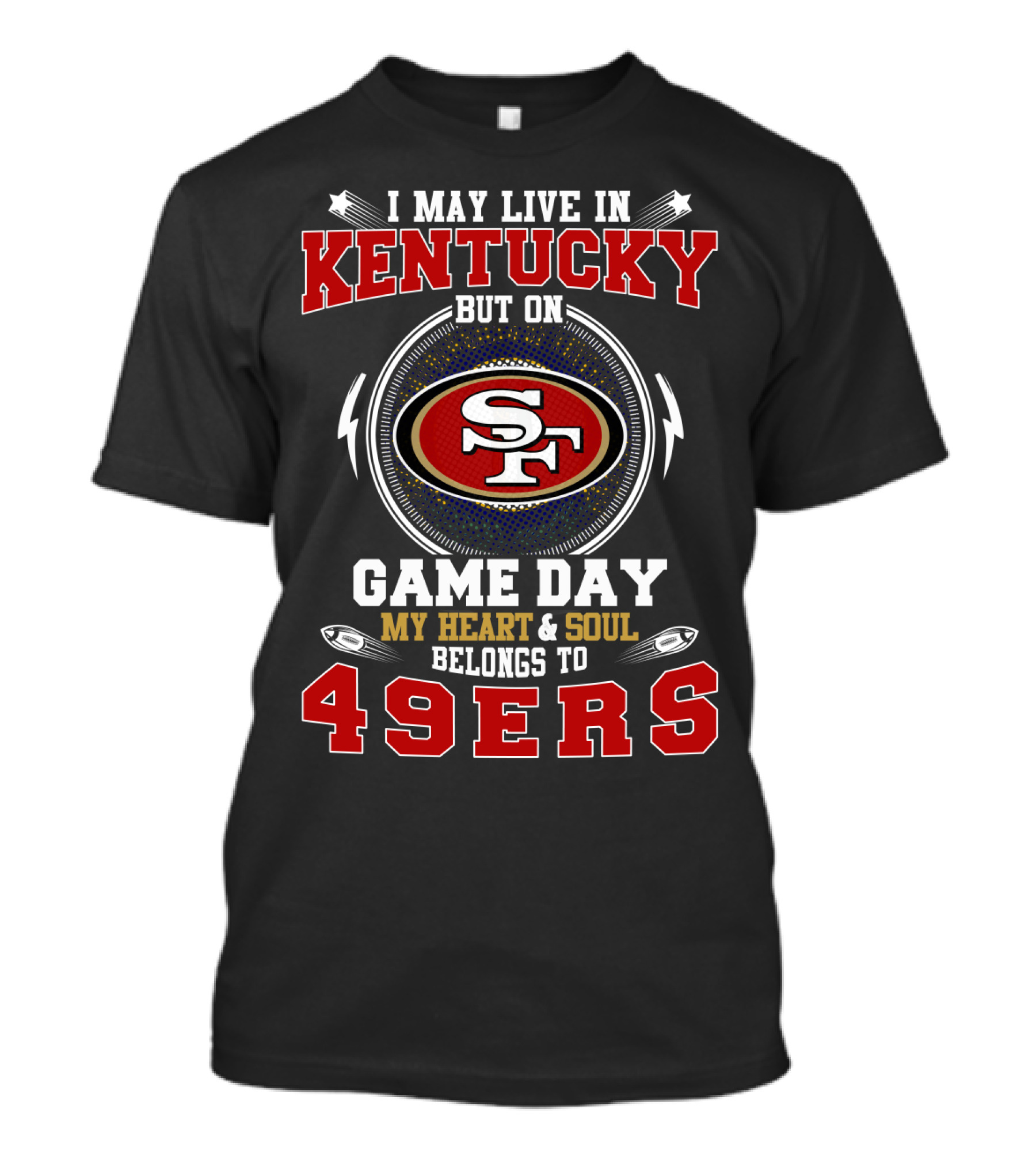 I MAY LIVE IN KENTUCKY BUT ON GAME DAY MY HEART And SOUL BELONGS TO 49ERS SF T-Shirt