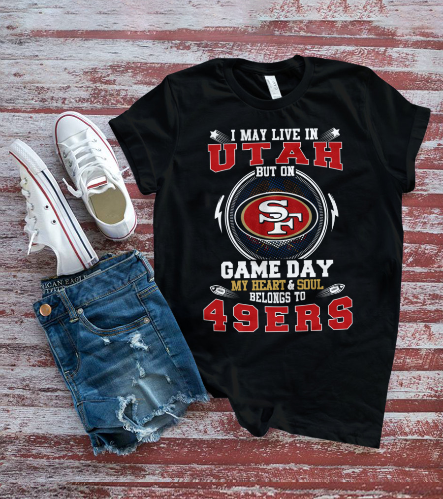 I May Live In Utah But On Game Day My Heart And Soul Belongs To 49ers T-Shirt