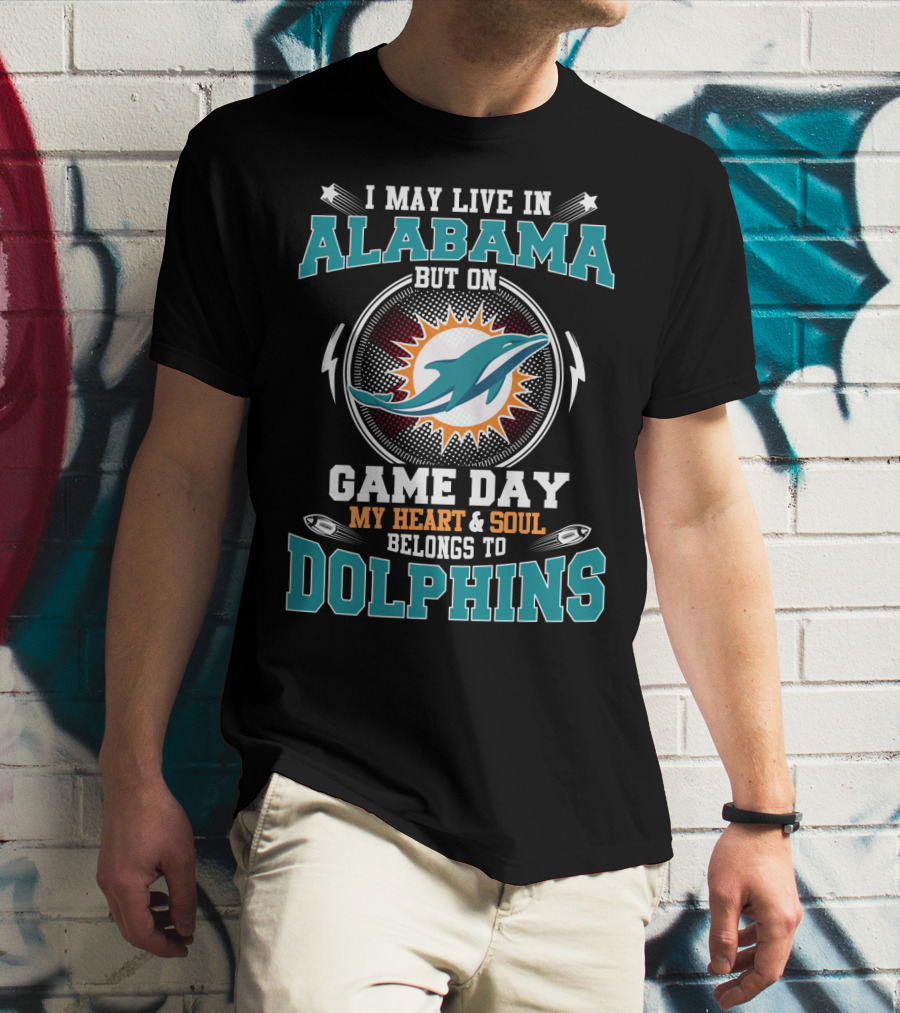 I May Live In Alabama But On Game Day My Heart And Soul Belongs To Dolphins T-Shirt