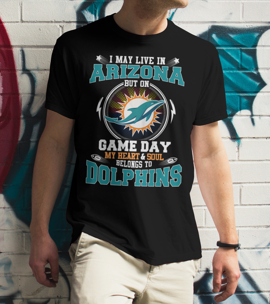 I MAY LIVE IN ARIZONA BUT ON GAME DAY MY HEART And SOUL BELONGS TO DOLPHINS T-Shirt