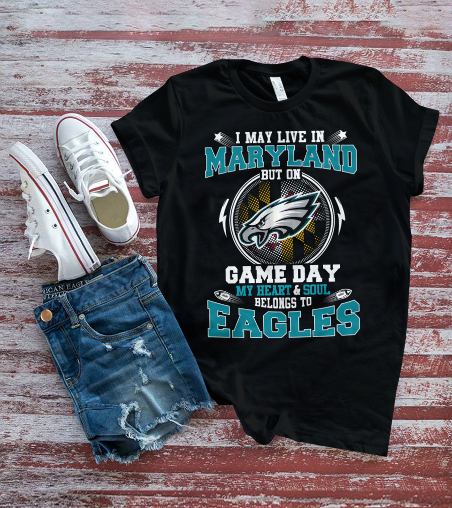 I May Live In Maryland But On Game Day My Heart And Soul Belongs To Eagles T-Shirt