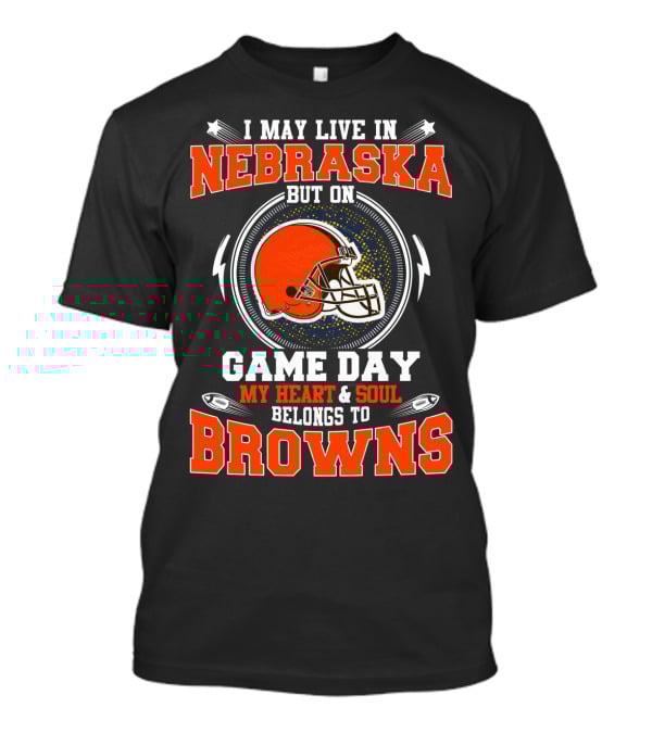 I May Live In Nebraska But On Game Day My Heart & Soul Belongs To Browns T-Shirt