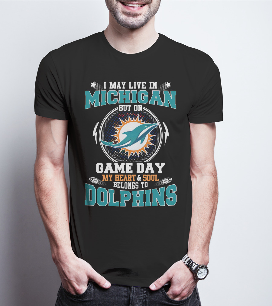 I MAY LIVE IN MICHIGAN BUT ON GAME DAY MY HEART And SOUL BELONGS TO DOLPHINS T-Shirt