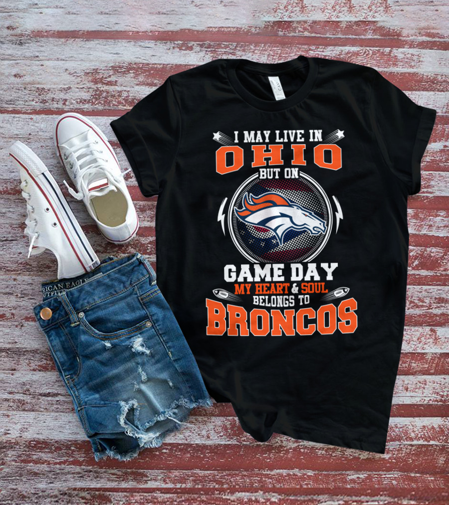 I May Live In Ohio But On Game Day My Heart And Soul Belongs To Denver Broncos T-Shirt