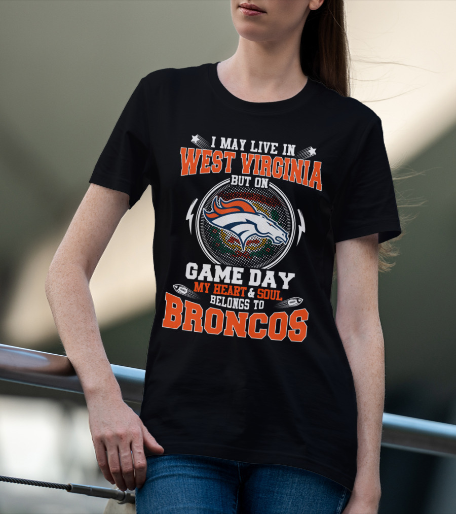I May Live In West Virginia But On Game Day My Heart And Soul Belongs To Broncos T-Shirt