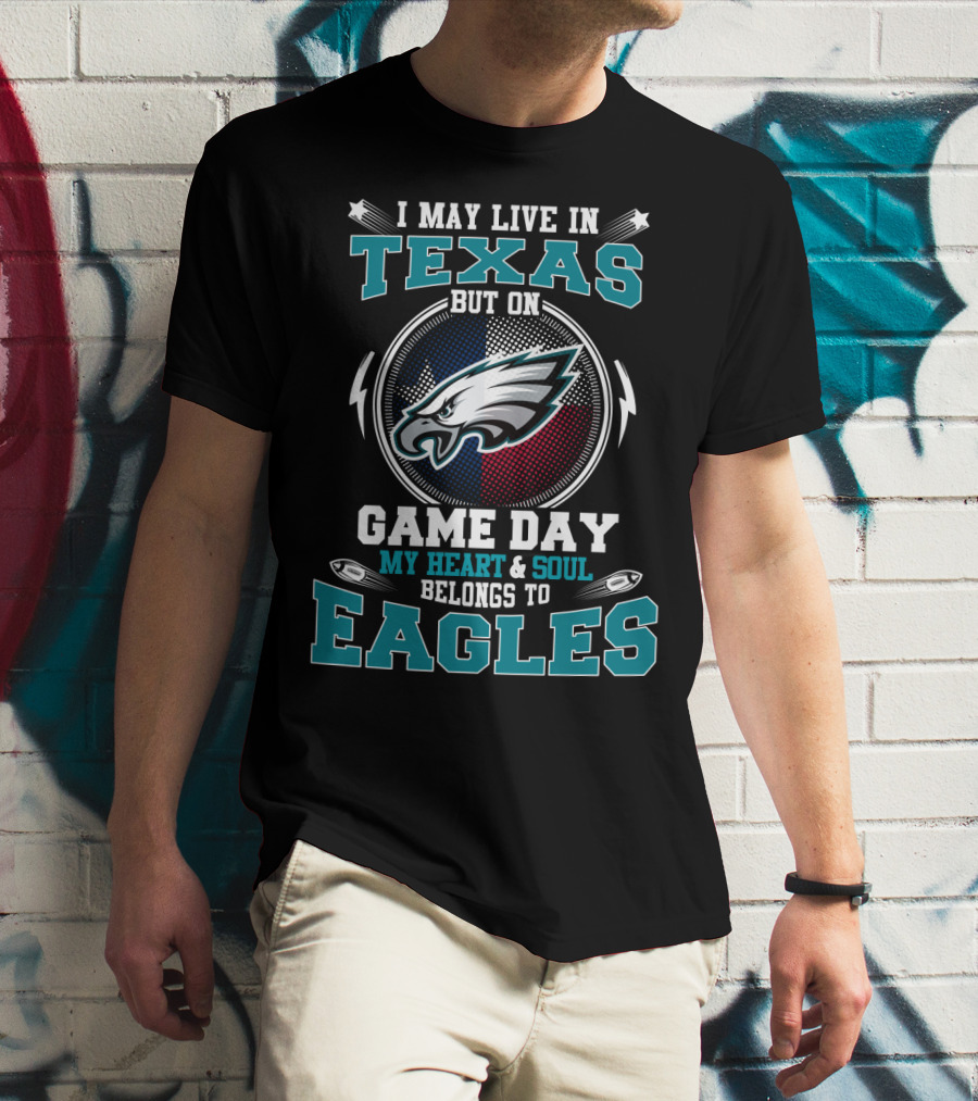 I May Live In Texas But On Game Day My Heart And Soul Belongs To Eagles T-Shirt