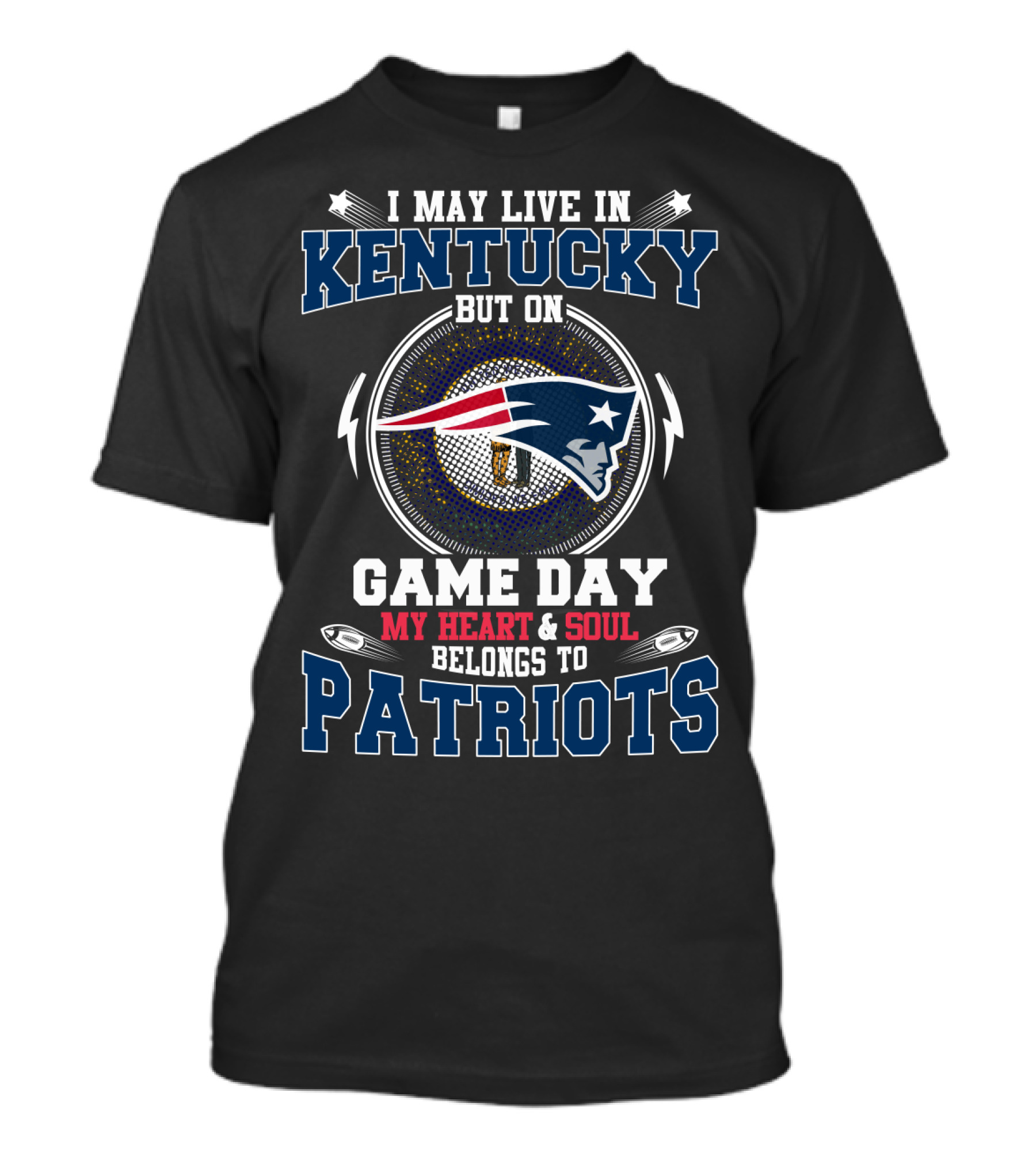 I MAY LIVE IN KENTUCKY BUT ON GAME DAY MY HEART And SOUL BELONGS TO PATRIOTS T-Shirt