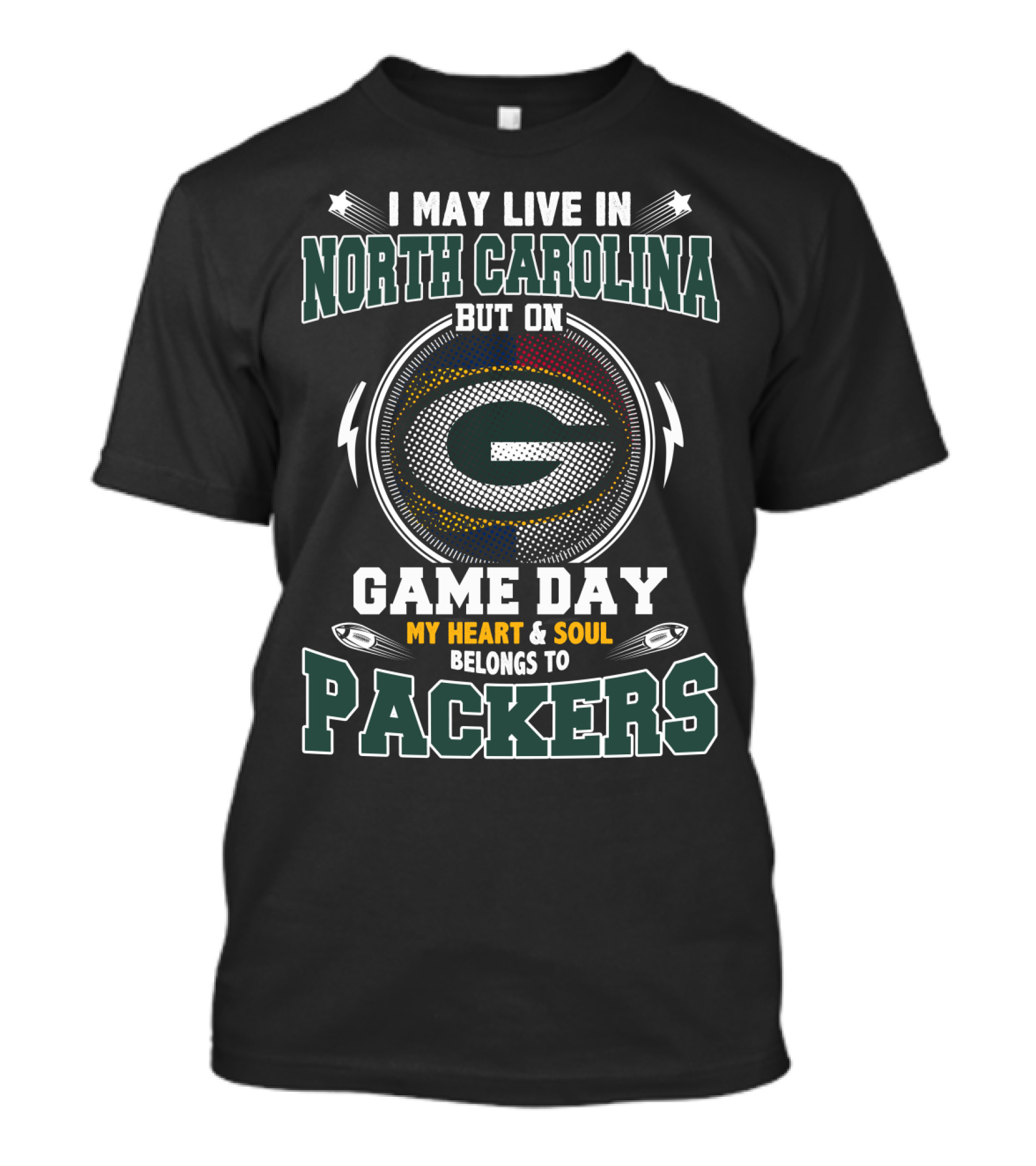 I MAY LIVE IN NORTH CAROLINA BUT ON GAME DAY MY HEART AND SOUL BELONGS TO PACKERS T-Shirt