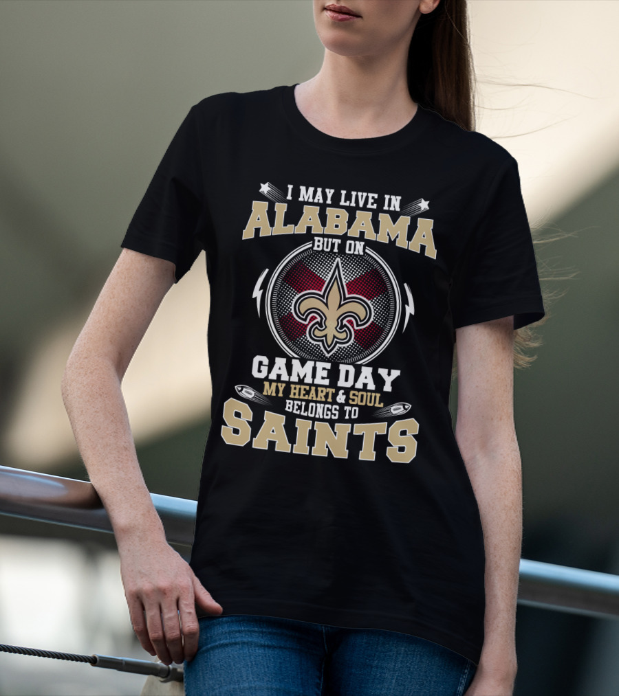 I May Live In Alabama But On Game Day My Heart And Soul Belongs To Saints T-Shirt
