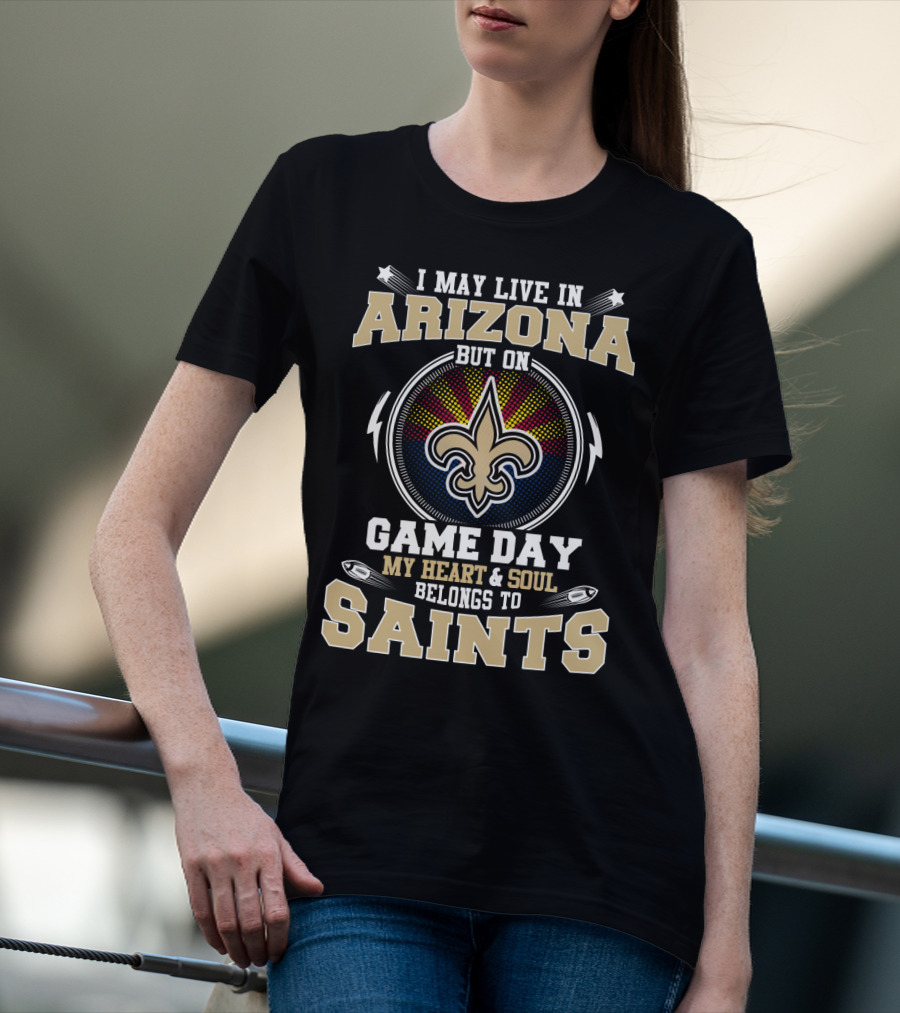 I MAY LIVE IN ARIZONA BUT ON GAME DAY MY HEART And SOUL BELONGS TO SAINTS T-Shirt